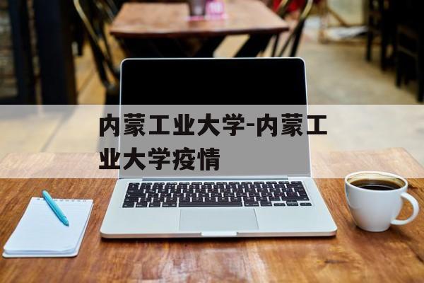 内蒙工业大学-内蒙工业大学疫情